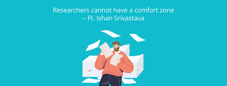 Researchers cannot have a comfort zone - ft. Ishan Srivastava