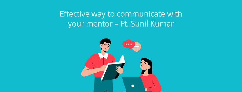 Effective way to communicate with your mentor - Ft. Sunil Kumar