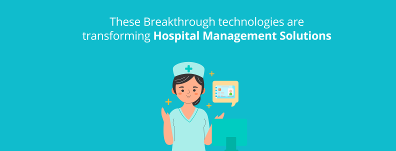 These breakthrough technologies are transforming Hospital Management Solutions