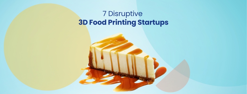 7 Disruptive 3D Food Printing Startups