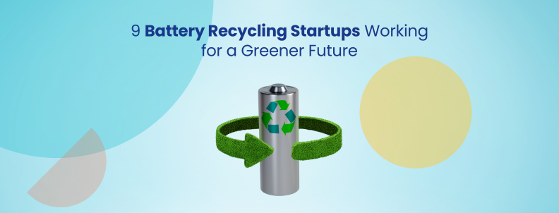 9 Battery Recycling Startups Working for a Greener Future