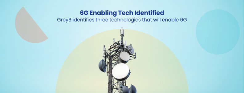 6G Enabling Tech Identified GreyB identifies three technologies that will enable 6G