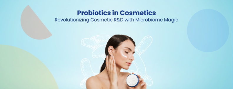 Probiotics in Cosmetics Revolutionizing Cosmetic R&D with Microbiome Magic