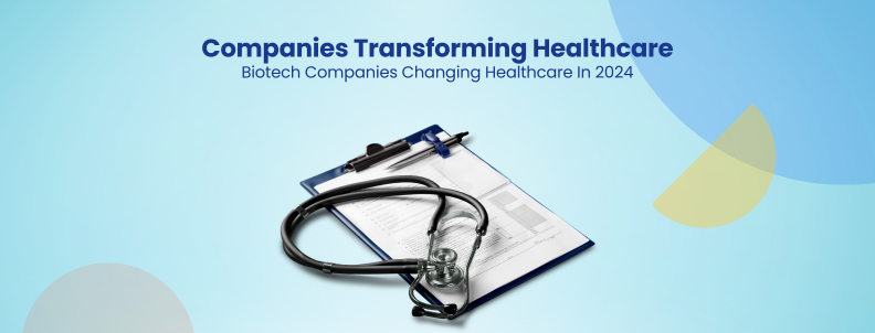 Companies Transforming Healthcare Biotech Companies Changing Healthcare In 2024