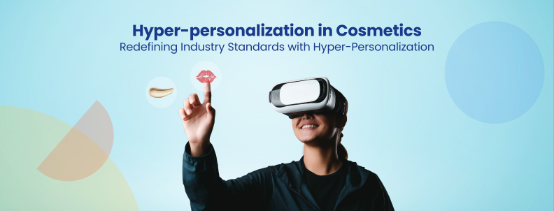 Hyper-personalization in Cosmetics Redefining Industry Standards with Hyper-Personalization