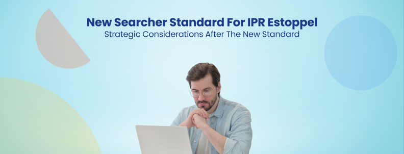 New Searcher Standard For IPR Estoppel Strategic Considerations After The New Standard