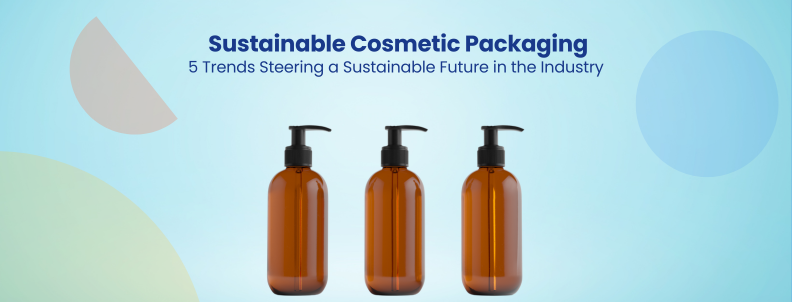 Sustainable Cosmetic Packaging 5 Trends Steering a Sustainable Future in the Industry