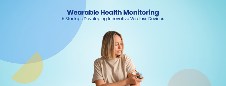 Wearable Health Monitoring 5 Startups Developing Innovative Wireless Devices