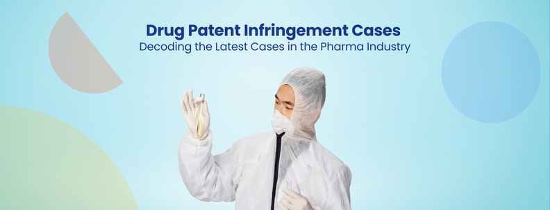 Drug Patent Infringement Cases Decoding the Latest Cases in the Pharma Industry