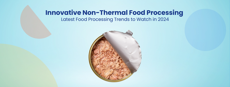 Innovative Non-Thermal Food Processing Latest Food Processing Trends to Watch in 2024