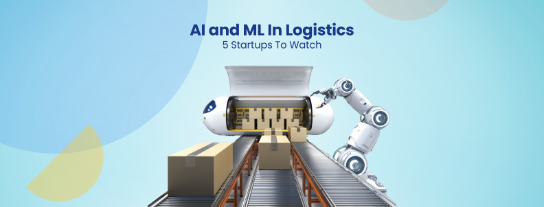 AI and ML In Logistics 5 Startups To Watch