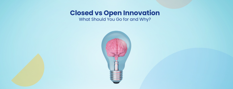 Closed vs Open Innovation What Should You Go for and Why?