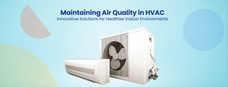 Maintaining Air Quality in HVAC Innovative Solutions for Healthier Indoor Environments