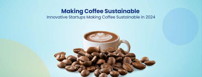 Making Coffee Sustainable Innovative Startups Making Coffee Sustainable in 2024