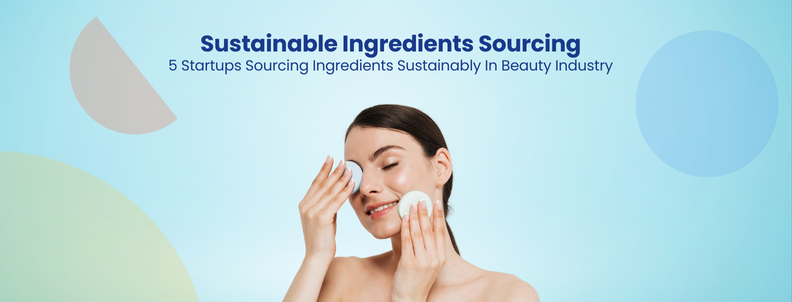 Sustainable Ingredients Sourcing 5 Startups Sourcing Ingredients Sustainably In Beauty Industry